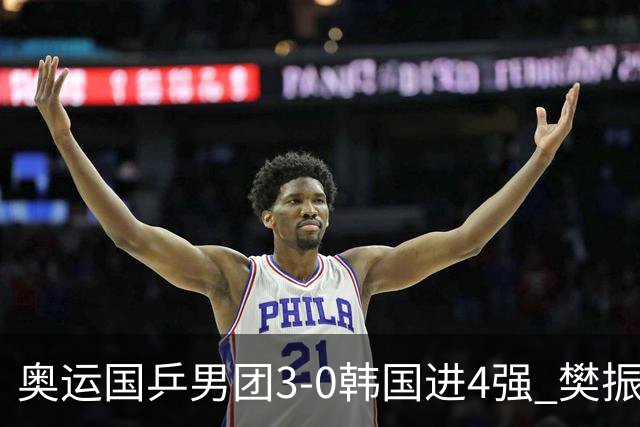 奥运国乒男团3-0韩国进4强 樊振东王楚钦各丢1局
